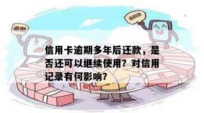 信用卡逾期多年后还款，是否还可以继续使用？对信用记录有何影响？