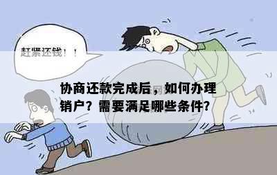 协商还款完成后，如何办理销户？需要满足哪些条件？