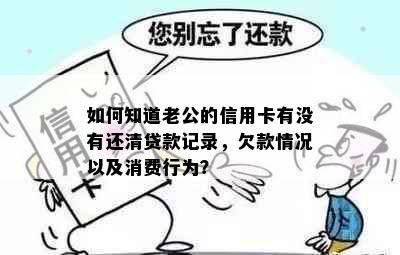 如何知道老公的信用卡有没有还清贷款记录，欠款情况以及消费行为？