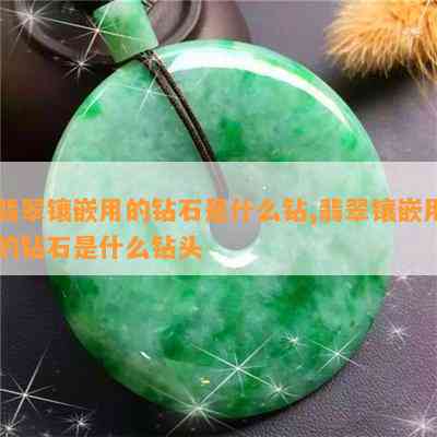 翡翠镶嵌用的钻石是什么钻,翡翠镶嵌用的钻石是什么钻头