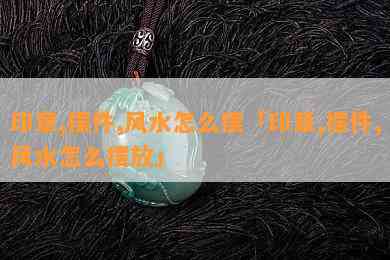 印章,摆件,风水怎么摆「印章,摆件,风水怎么摆放」