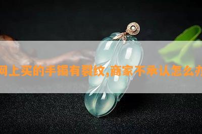 网上买的手镯有裂纹,商家不承认怎么办