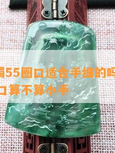 翡翠手镯55圈口适合手细的吗 翡翠手镯55圈口算不算小手