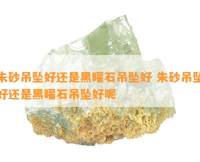 朱砂吊坠好还是黑曜石吊坠好 朱砂吊坠好还是黑曜石吊坠好呢