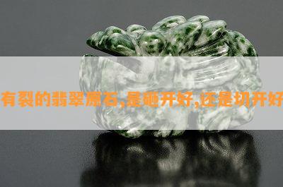 有裂的翡翠原石,是砸开好,还是切开好