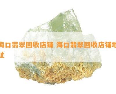 海口翡翠回收店铺 海口翡翠回收店铺地址