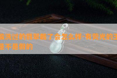 酸洗过的翡翠戴了会怎么样-有荧光的玉是不是假的