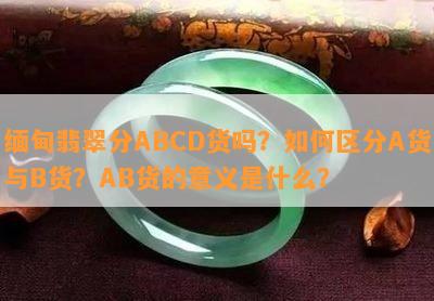 缅甸翡翠分ABCD货吗？如何区分A货与B货？AB货的意义是什么？_翡翠资讯_