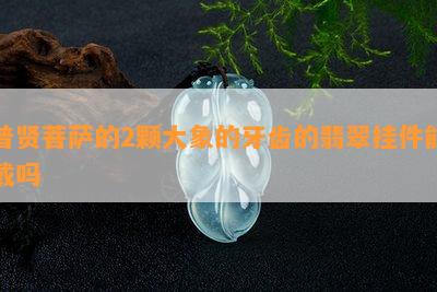 普贤菩萨下面的大象的方向和名字_翡翠资讯_翡翠频道