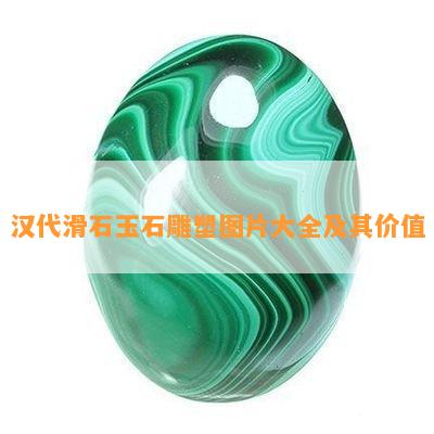 汉代滑石玉石雕塑图片大全及其价值_翡翠资讯_翡翠频道