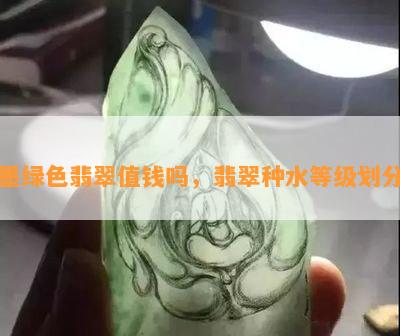 墨绿色翡翠值钱吗，翡翠种水等级划分_翡翠资讯_翡翠频道