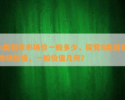 b类翡翠市场价一般多少，探究B类翡翠市场价格，一般价值几何？