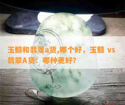 玉髓和翡翠a货,哪个好，玉髓 vs 翡翠A货：哪种更好？