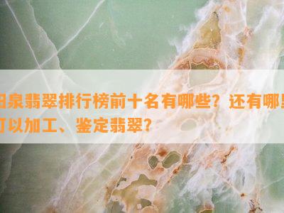 阳泉翡翠排行榜前十名有哪些？还有哪里可以加工、鉴定翡翠？