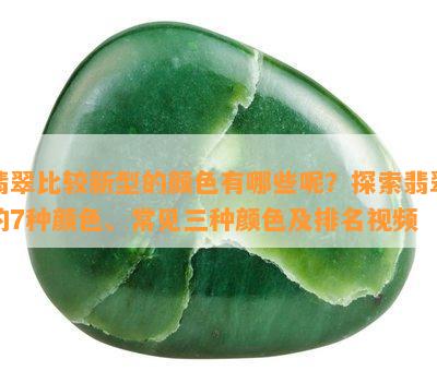 翡翠比较新型的颜色有哪些呢？探索翡翠的7种颜色、常见三种颜色及排名视频