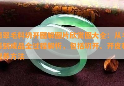 翡翠毛料切开图解图片欣赏图大全：从毛料到成品全过程解析，包括切开、开皮和保养方法