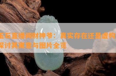 玉石直播间财神爷：真实存在还是虚构？探讨其寓意与图片全览