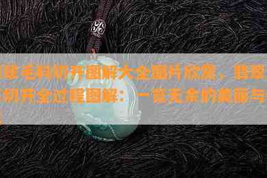 翡翠毛料切开图解大全图片欣赏，翡翠原石切开全过程图解：一览无余的美丽与惊喜