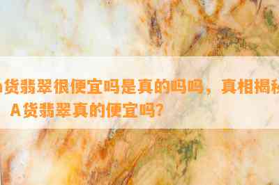 a货翡翠很便宜吗是真的吗吗，真相揭秘：A货翡翠真的便宜吗？