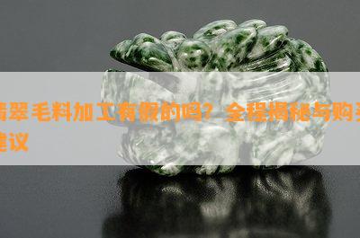 翡翠毛料加工有假的吗？全程揭秘与购买建议