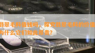 翡翠毛料值钱吗，探究翡翠毛料的价值：为什么它们如此昂贵？