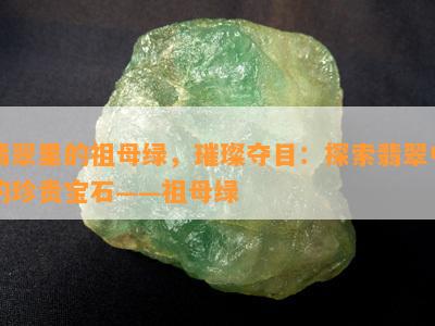 翡翠里的祖母绿，璀璨夺目：探索翡翠中的珍贵宝石——祖母绿