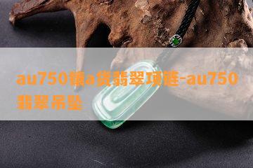 au750镶a货翡翠项链-au750翡翠吊坠