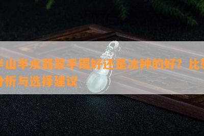 半山半水翡翠手镯好还是冰种的好？比较分析与选择建议