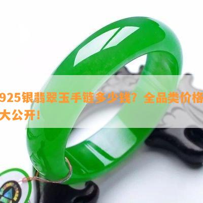 925银翡翠玉手链多少钱？全品类价格大公开！