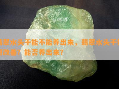 翡翠水头干能不能养出来，翡翠水头干如何改善？能否养出来？