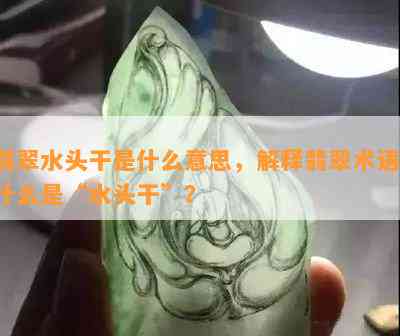 翡翠水头干是什么意思，解释翡翠术语：什么是“水头干”？