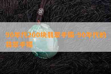 90年代200块翡翠手镯-90年代的翡翠手镯