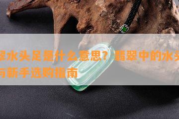 翡翠水头足是什么意思？翡翠中的水头详解与新手选购指南