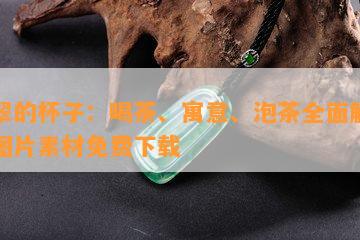 翡翠的杯子：喝茶、寓意、泡茶全面解析及图片素材免费下载