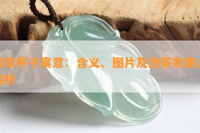 翡翠杯子寓意：含义、图片及泡茶效果全解析