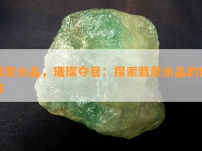 翡翠水晶，璀璨夺目：探索翡翠水晶的世界