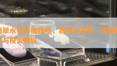 翡翠水石料值钱吗，翡翠水石料：价值解析与投资建议