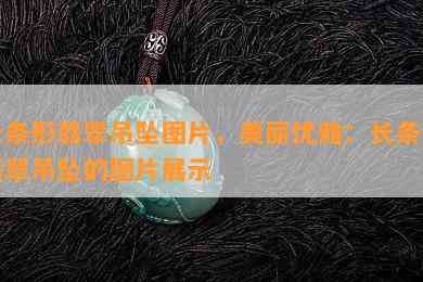 长条形翡翠吊坠图片，美丽优雅：长条形翡翠吊坠的图片展示