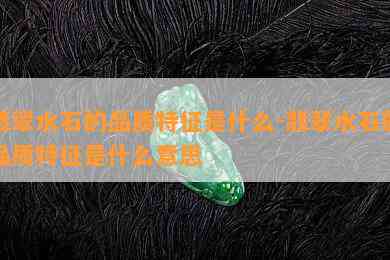 翡翠水石的品质特征是什么-翡翠水石的品质特征是什么意思