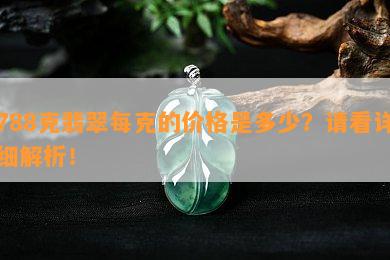 788克翡翠每克的价格是多少？请看详细解析！