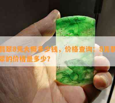 翡翠8克大概多少钱，价格查询：8克翡翠的价格是多少？