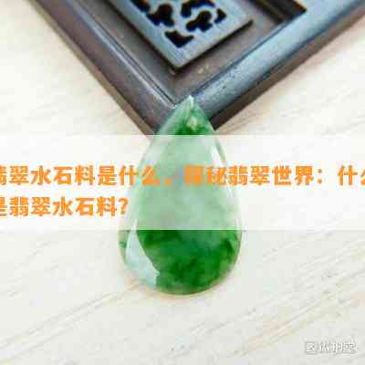 翡翠水石料是什么，探秘翡翠世界：什么是翡翠水石料？