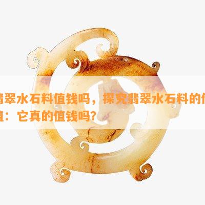 翡翠水石料值钱吗，探究翡翠水石料的价值：它真的值钱吗？