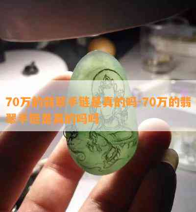 70万的翡翠手链是真的吗-70万的翡翠手链是真的吗吗