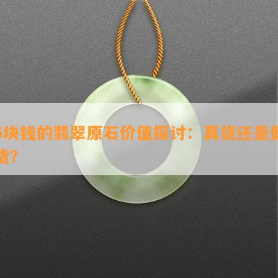 6块钱的翡翠原石价值探讨：真货还是假货？