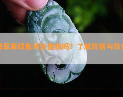 翡翠果绿色吊坠值钱吗？了解价格与价值！