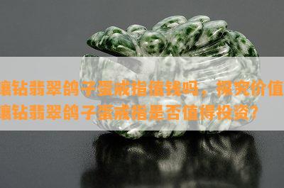 镶钻翡翠鸽子蛋戒指值钱吗，探究价值：镶钻翡翠鸽子蛋戒指是否值得投资？