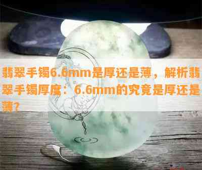 翡翠手镯6.6mm是厚还是薄，解析翡翠手镯厚度：6.6mm的究竟是厚还是薄？