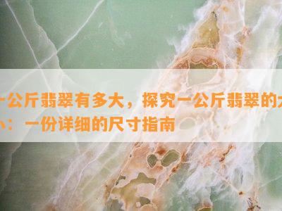 一公斤翡翠有多大，探究一公斤翡翠的大小：一份详细的尺寸指南