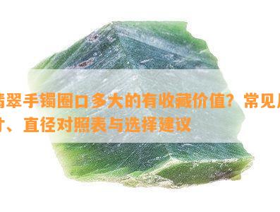 翡翠手镯圈口多大的有收藏价值？常见尺寸、直径对照表与选择建议